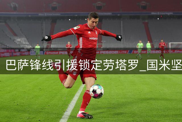 巴萨锋线引援锁定劳塔罗 国米坚拒出售核心球员