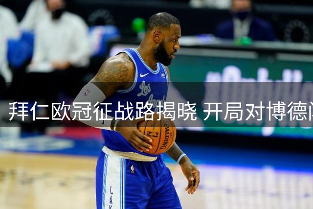 拜仁欧冠征战路揭晓 开局对博德闪耀 将战多支强旅