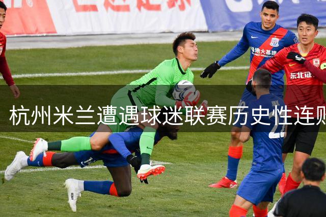 杭州米兰遭遇球迷联赛历史性连败 两新秀创队史纪录