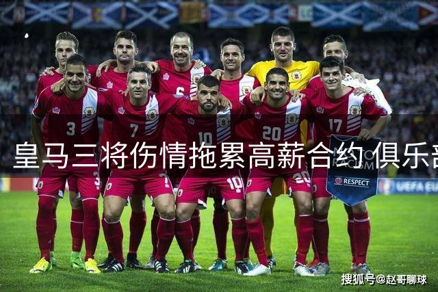 皇马三将伤情拖累高薪合约 俱乐部面临艰难抉择