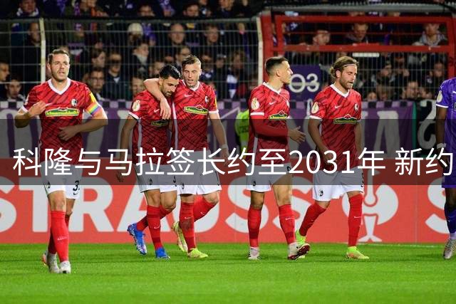 科隆与马拉签长约至2031年 新约无解约条款